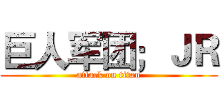 巨人军团；ＪＲ (attack on titan)