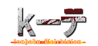 ｋーテ (Ｋouhoku-Television)