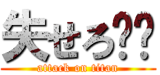 失せろ⭐︎ (attack on titan)