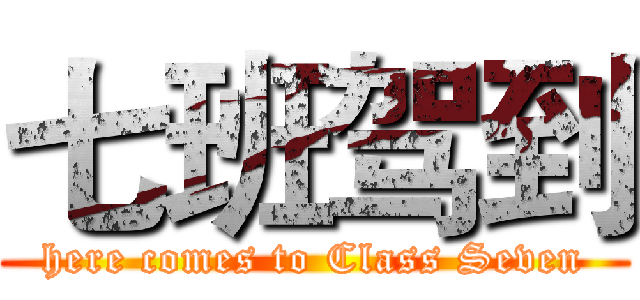 七班驾到 (here comes to Class Seven)