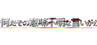 何だその意味不明な言いがかりは ()