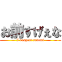 お前すげぇな (I respect satomi)