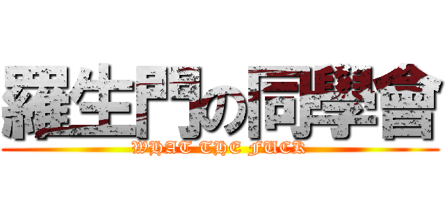 羅生門の同學會 (WHAT THE FUCK)