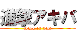 進撃アキバ (attack on titan)