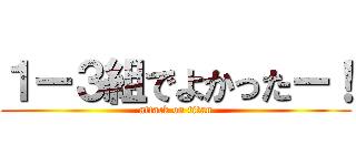 １ー３組でよかったー！ (attack on titan)