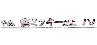 やあ、僕ミッキーだよ、ハハッ！ (attack on nakanohito)