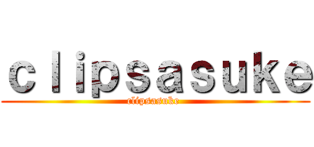 ｃｌｉｐｓａｓｕｋｅ (clipsasuke )