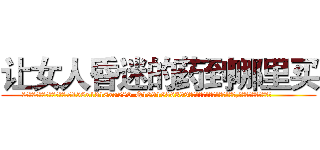 让女人昏迷的药到哪里买 (让女人昏迷的药到哪里买【电.话156x1318x7580-Q1991936399鑫宏药业】我们做的是长期生意,靠的是老客户长期支持
参考消息网2月20日报道 韩媒称，“剩女多、离婚率高的城市，房价一定会上涨。”这是中国经济学家金岩石2016年12月参加在上海举行的房地产相关论坛时说的话。
)