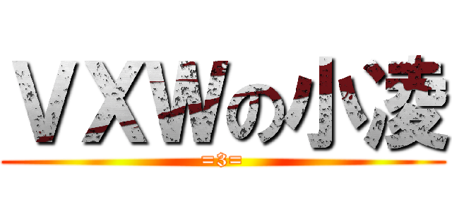 ＶＸＷの小凌 (=3=)