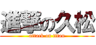 進撃の久松 (attack on titan)