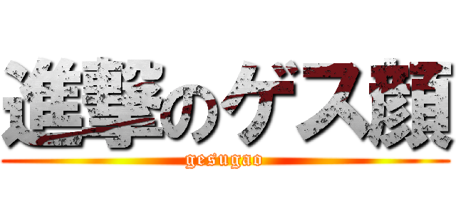 進撃のゲス顔 (gesugao)