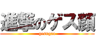 進撃のゲス顔 (gesugao)