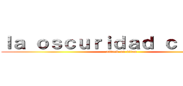 ｌａ ｏｓｃｕｒｉｄａｄ ｃｉｕｄａｄ (attack on titan)