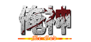 俺神 (Me God)