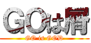 ＧＯは屑 (GO is GOD)