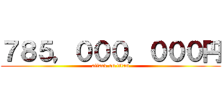 ７８５，０００，０００円 (attack on titan)