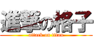 進撃の格子 (attack on titan)