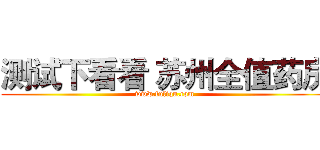 测试下看看 苏州全值药房 (www.fuliqu.com)