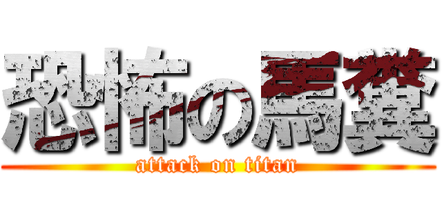 恐怖の馬糞 (attack on titan)