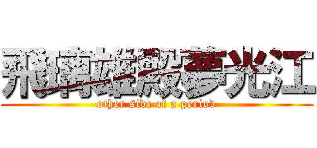 飛璃雄殿夢光江 (other side of a period)