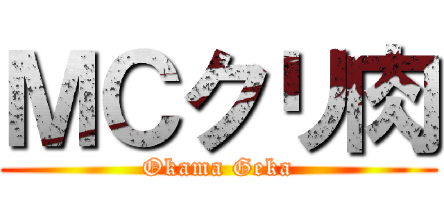 ＭＣクリ肉 (Okama Geka)