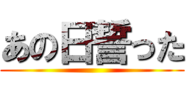 あの日誓った ()