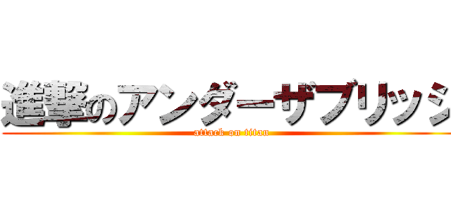 進撃のアンダーザブリッジ (attack on titan)