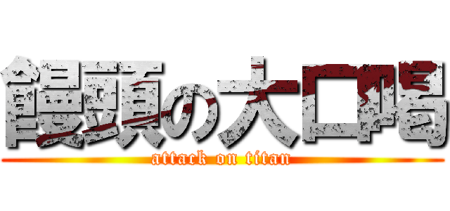 饅頭の大口喝 (attack on titan)