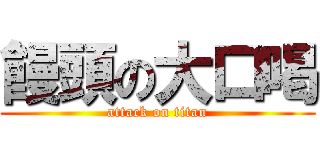 饅頭の大口喝 (attack on titan)