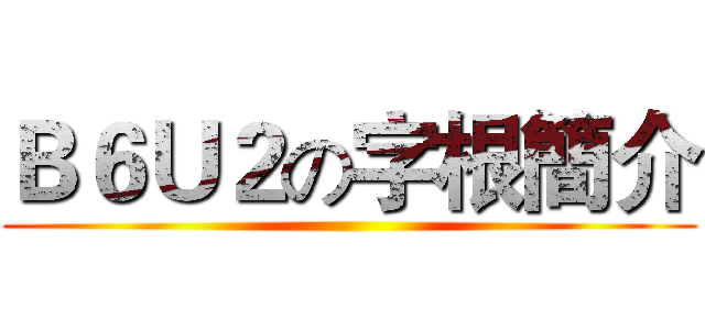 Ｂ６Ｕ２の字根簡介 ()