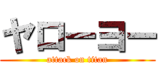 ヤローヨー (attack on titan)