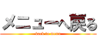 メニューへ戻る (back to menu)