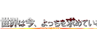 世界は今、よっちを求めている (attack on YOTCH)