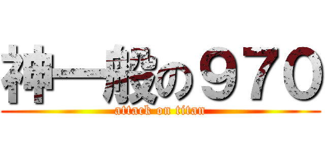 神一般の９７０ (attack on titan)