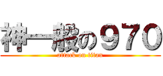 神一般の９７０ (attack on titan)