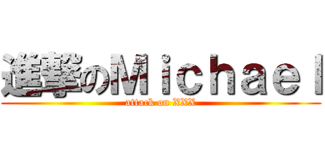 進撃のＭｉｃｈａｅｌ (attack on XXX)