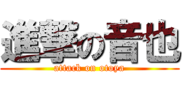 進撃の音也 (attack on otoya)