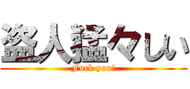 盗人猛々しい (Fuck you！)