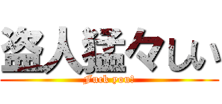 盗人猛々しい (Fuck you！)