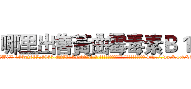 哪里出售黃曲霉毒素Ｂ１ (哪里出售黃曲霉毒素B1【电-186x2687x6963-Q278180069元-吉-药-业】我们做的是长期生意,靠的是老客户长期支持 http://sngk.net/dCzkZR
)