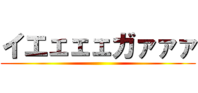 イエェェェガァァァ ()
