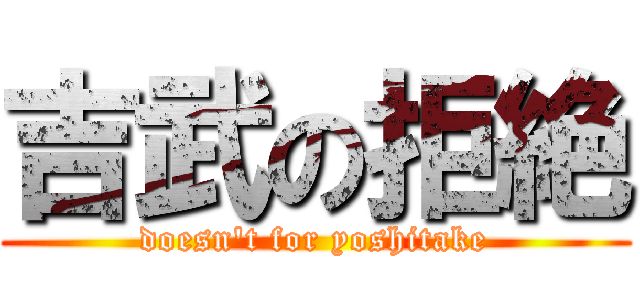 吉武の拒絶 (doesn't for yoshitake)