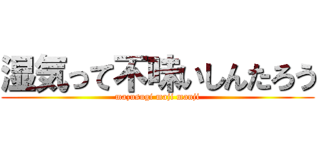 湿気って不味いしんたろう (mazusugi maji manji)