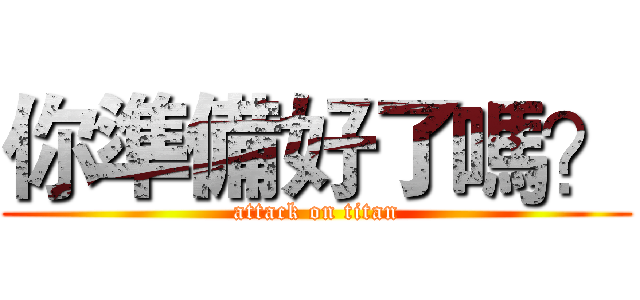 你準備好了嗎？ (attack on titan)