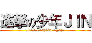 進撃の少年ＪＩＮ (attack on syounen JIN)
