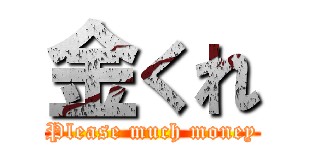 金くれ (Please much money)