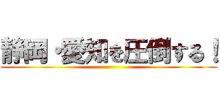 静岡・愛知を圧倒する！ ()