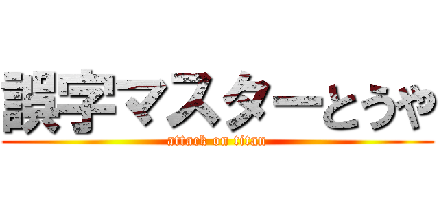 誤字マスターとうや (attack on titan)