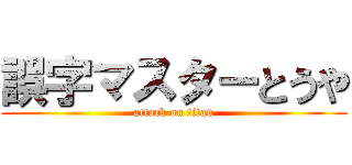 誤字マスターとうや (attack on titan)
