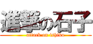 進撃の石子 (attack on ishiko)